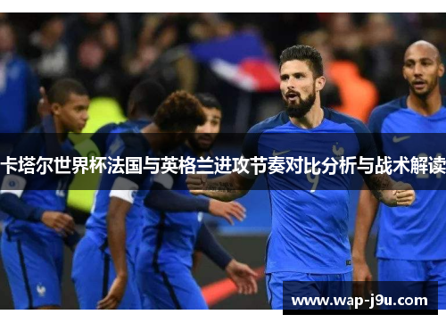 卡塔尔世界杯法国与英格兰进攻节奏对比分析与战术解读