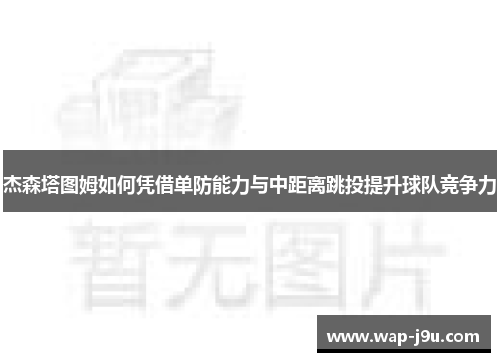 杰森塔图姆如何凭借单防能力与中距离跳投提升球队竞争力