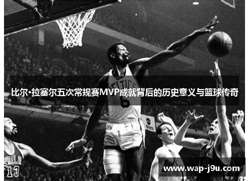 比尔·拉塞尔五次常规赛MVP成就背后的历史意义与篮球传奇