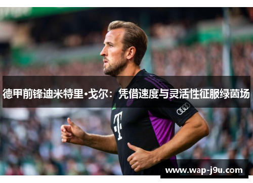 德甲前锋迪米特里·戈尔:凭借速度与灵活性征服绿茵场