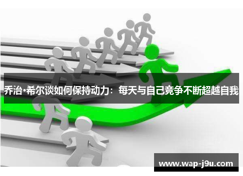 乔治·希尔谈如何保持动力：每天与自己竞争不断超越自我