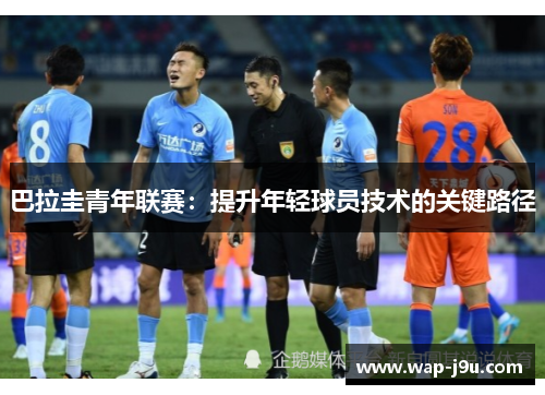 巴拉圭青年联赛:提升年轻球员技术的关键路径