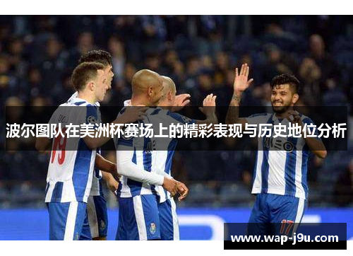 波尔图队在美洲杯赛场上的精彩表现与历史地位分析