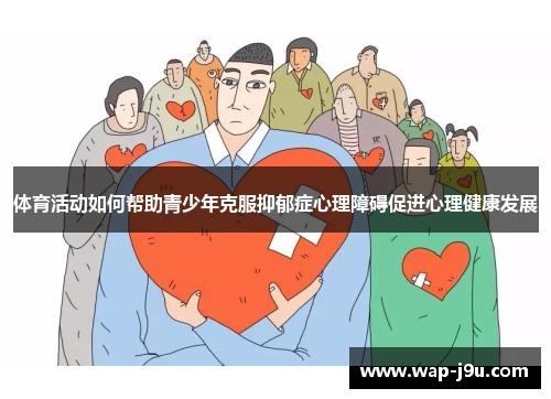 体育活动如何帮助青少年克服抑郁症心理障碍促进心理健康发展