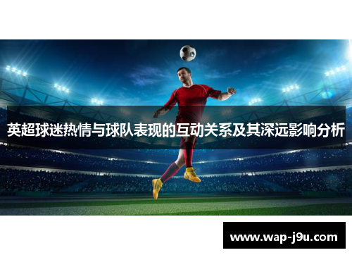 英超球迷热情与球队表现的互动关系及其深远影响分析