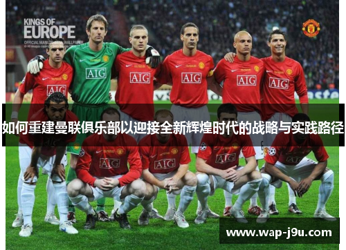 如何重建曼联俱乐部以迎接全新辉煌时代的战略与实践路径