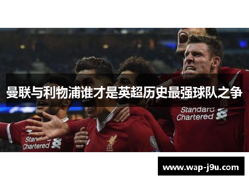 曼联与利物浦谁才是英超历史最强球队之争