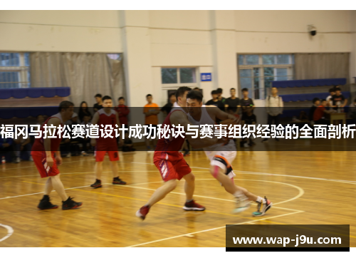 福冈马拉松赛道设计成功秘诀与赛事组织经验的全面剖析