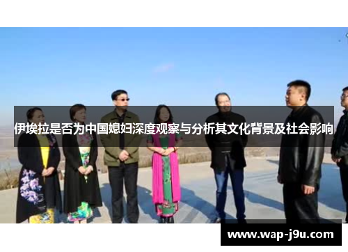 伊埃拉是否为中国媳妇深度观察与分析其文化背景及社会影响
