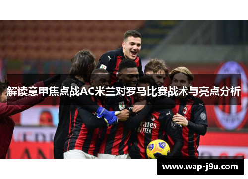解读意甲焦点战AC米兰对罗马比赛战术与亮点分析