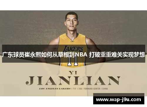 广东球员崔永熙如何从草根到NBA 打破重重难关实现梦想