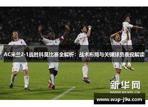 AC米兰2-1战胜科莫比赛全解析：战术布局与关键球员表现解读