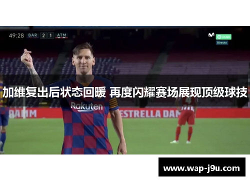 加维复出后状态回暖 再度闪耀赛场展现顶级球技