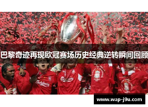 巴黎奇迹再现欧冠赛场历史经典逆转瞬间回顾