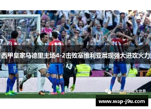 西甲皇家马德里主场4-2击败塞维利亚展现强大进攻火力