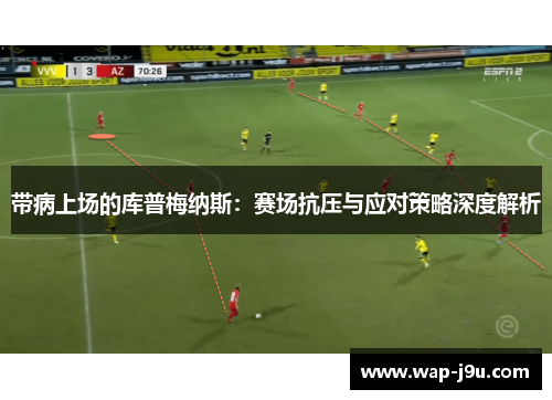 带病上场的库普梅纳斯:赛场抗压与应对策略深度解析