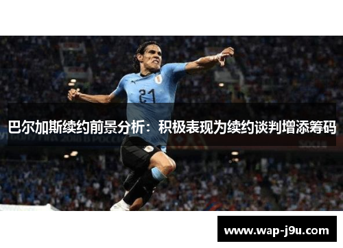 巴尔加斯续约前景分析：积极表现为续约谈判增添筹码
