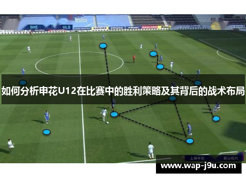 如何分析申花U12在比赛中的胜利策略及其背后的战术布局