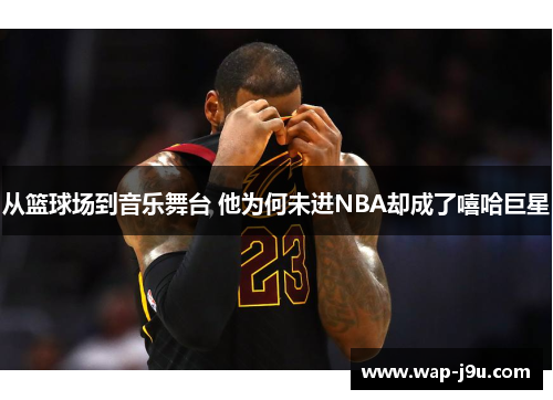 从篮球场到音乐舞台 他为何未进NBA却成了嘻哈巨星