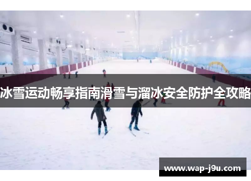 冰雪运动畅享指南滑雪与溜冰安全防护全攻略