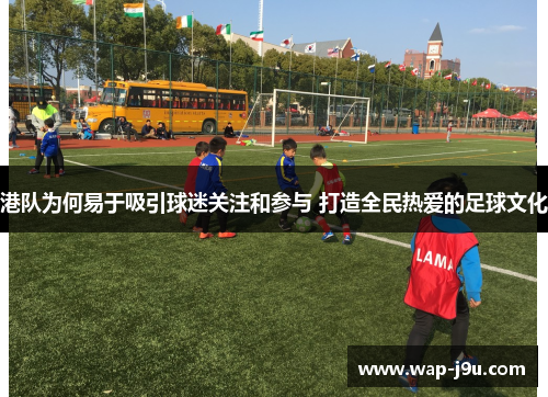 港队为何易于吸引球迷关注和参与 打造全民热爱的足球文化