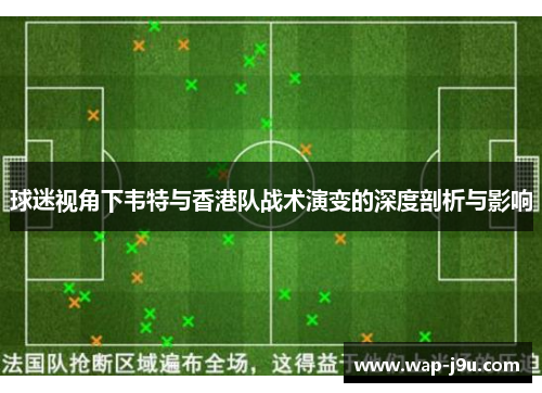 球迷视角下韦特与香港队战术演变的深度剖析与影响