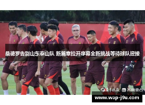 桑德罗告别山东泰山队 新篇章拉开序幕全新挑战等待球队迎接