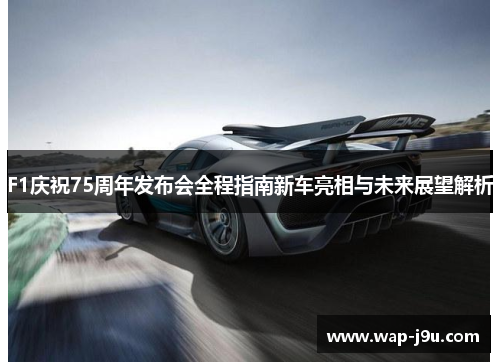F1庆祝75周年发布会全程指南新车亮相与未来展望解析