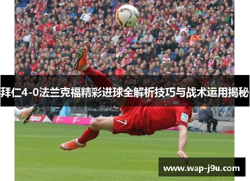拜仁4-0法兰克福精彩进球全解析技巧与战术运用揭秘
