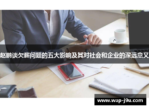 赵鹏谈欠薪问题的五大影响及其对社会和企业的深远意义