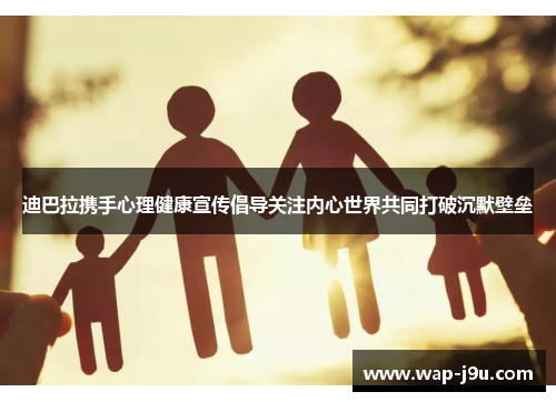 迪巴拉携手心理健康宣传倡导关注内心世界共同打破沉默壁垒