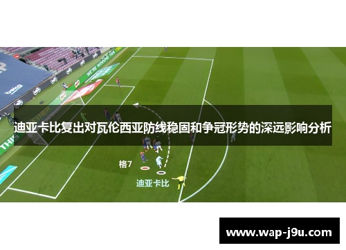 迪亚卡比复出对瓦伦西亚防线稳固和争冠形势的深远影响分析