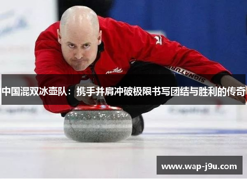中国混双冰壶队:携手并肩冲破极限书写团结与胜利的传奇