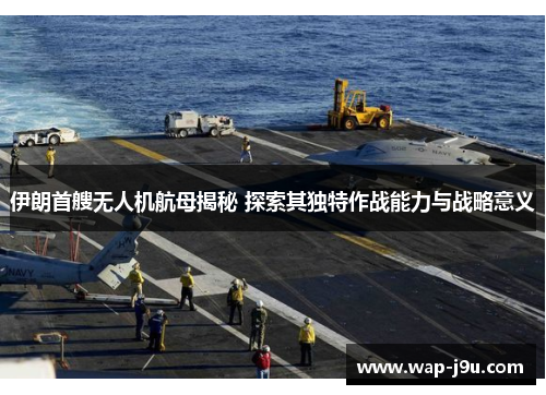 伊朗首艘无人机航母揭秘 探索其独特作战能力与战略意义