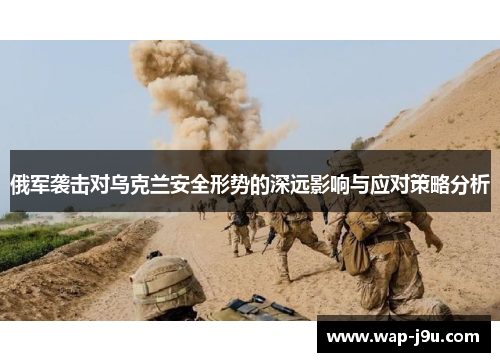 俄军袭击对乌克兰安全形势的深远影响与应对策略分析