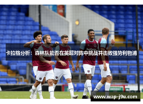 卡拉格分析：森林队能否在英超对阵中挑战并击败强势利物浦