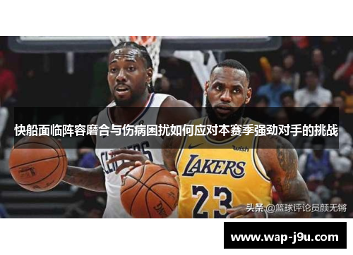 快船面临阵容磨合与伤病困扰如何应对本赛季强劲对手的挑战