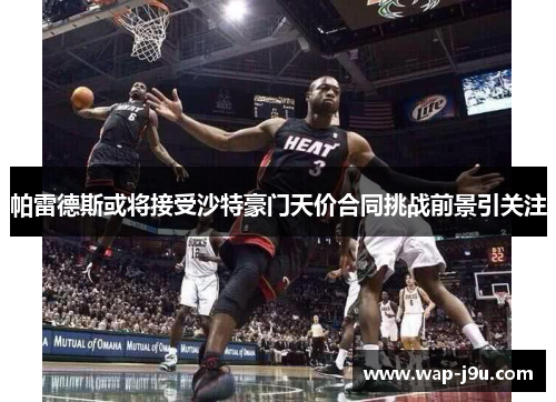 帕雷德斯或将接受沙特豪门天价合同挑战前景引关注