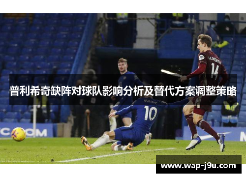 普利希奇缺阵对球队影响分析及替代方案调整策略