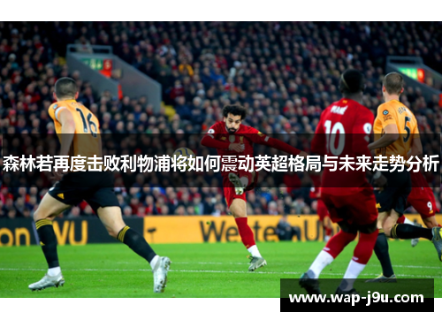 森林若再度击败利物浦将如何震动英超格局与未来走势分析