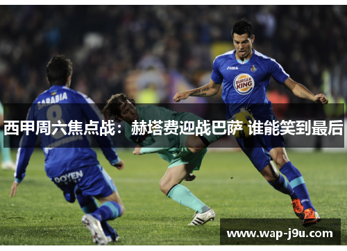 西甲周六焦点战：赫塔费迎战巴萨 谁能笑到最后