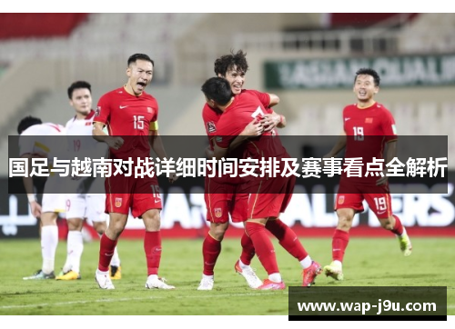 国足与越南对战详细时间安排及赛事看点全解析