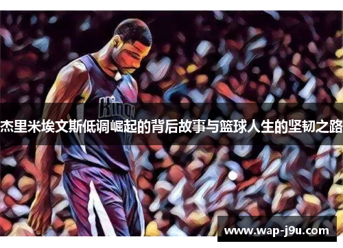 杰里米埃文斯低调崛起的背后故事与篮球人生的坚韧之路