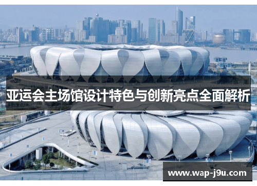 亚运会主场馆设计特色与创新亮点全面解析