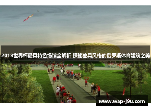 2018世界杯最具特色场馆全解析 探秘独具风格的俄罗斯体育建筑之美