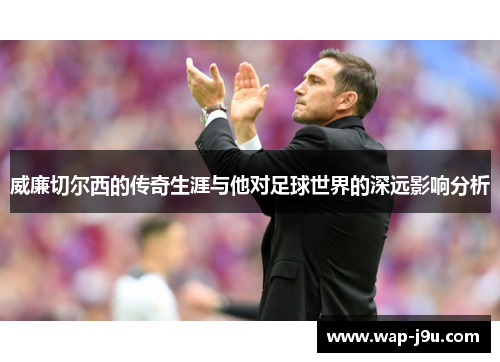 威廉切尔西的传奇生涯与他对足球世界的深远影响分析