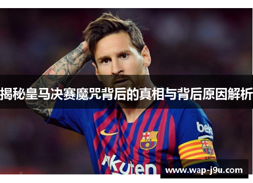揭秘皇马决赛魔咒背后的真相与背后原因解析