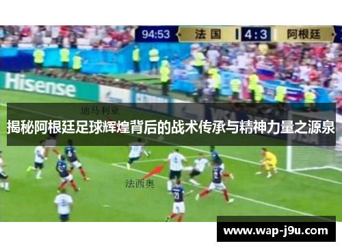 揭秘阿根廷足球辉煌背后的战术传承与精神力量之源泉