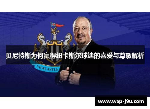 贝尼特斯为何赢得纽卡斯尔球迷的喜爱与尊敬解析