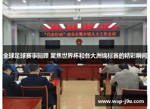 全球足球赛事回顾 聚焦世界杯和各大洲锦标赛的精彩瞬间